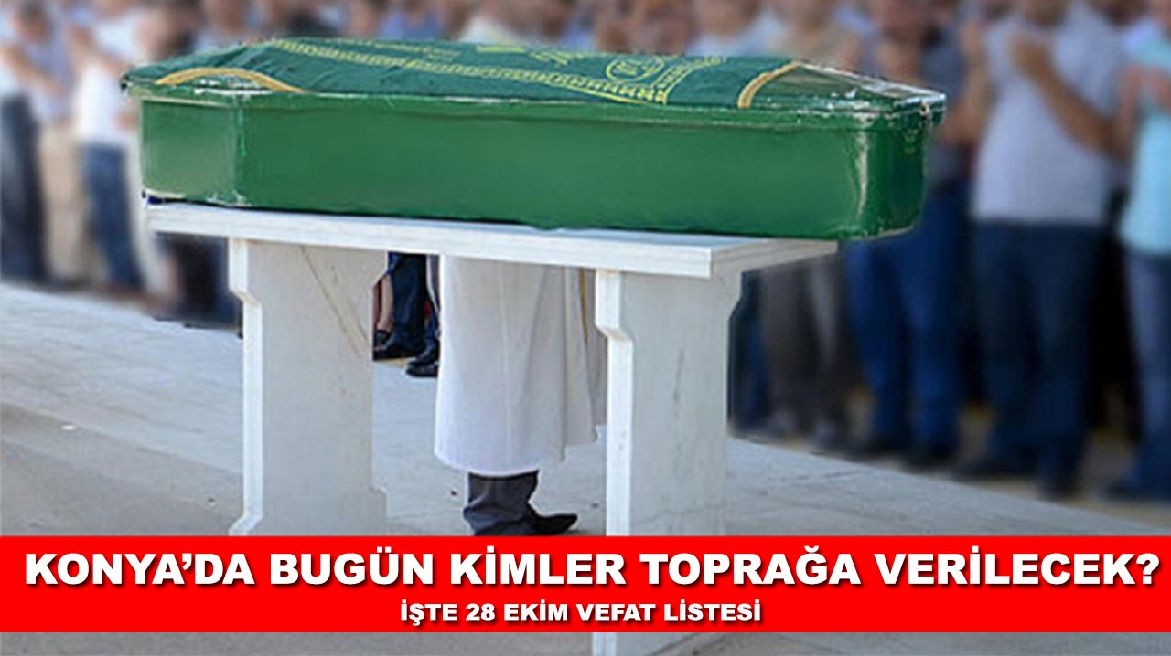 Konya’da bugün kimler toprağa verilecek? İşte 28 Ekim vefat listesi