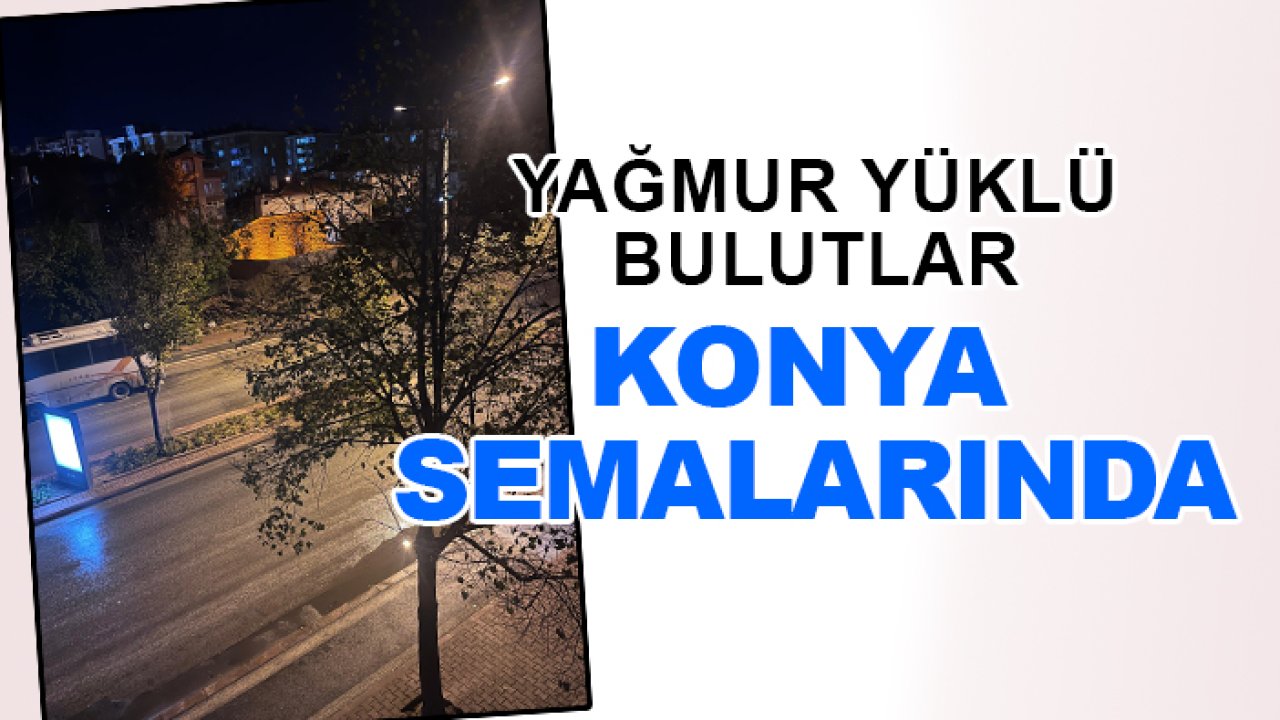 Yağmur yüklü bulutlar Konya semalarında