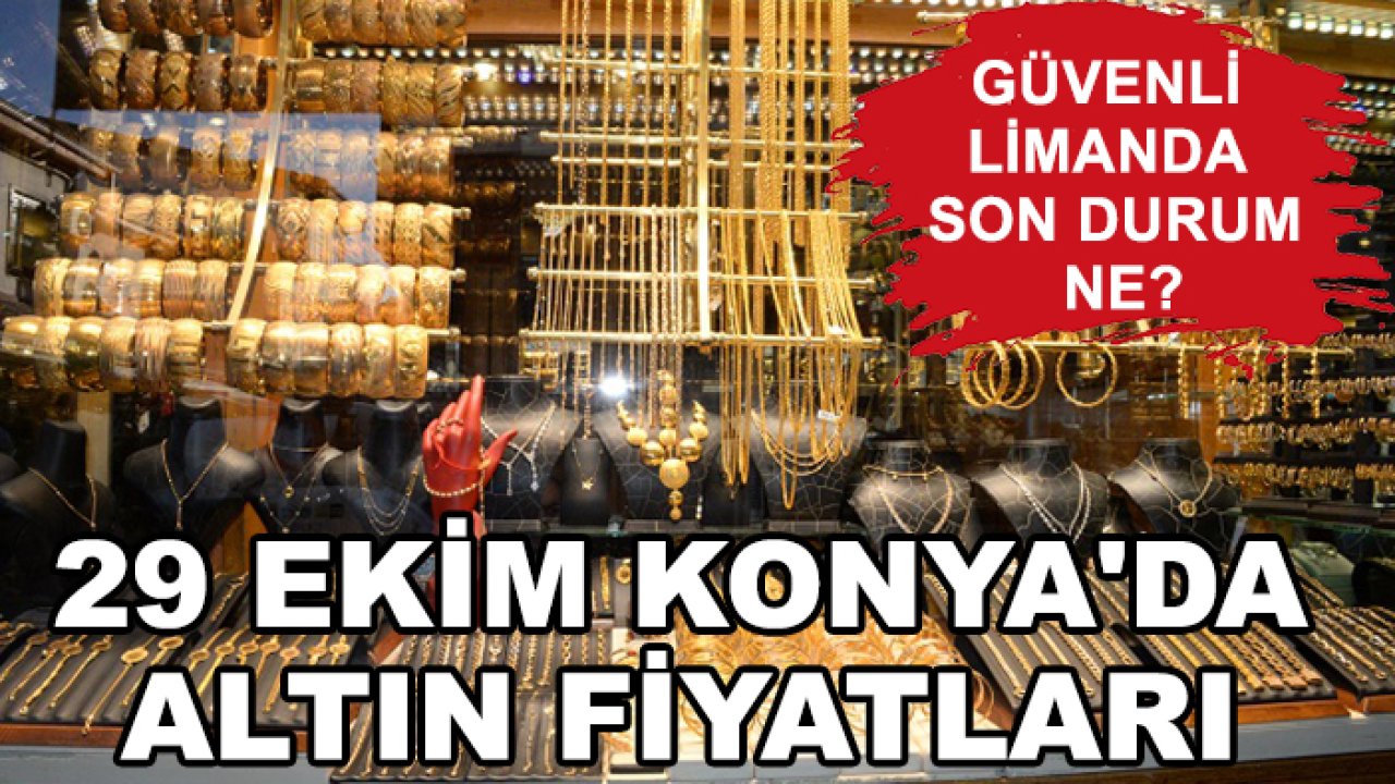 Güvenli limanda son durum ne? 29 Ekim Konya'da altın fiyatları