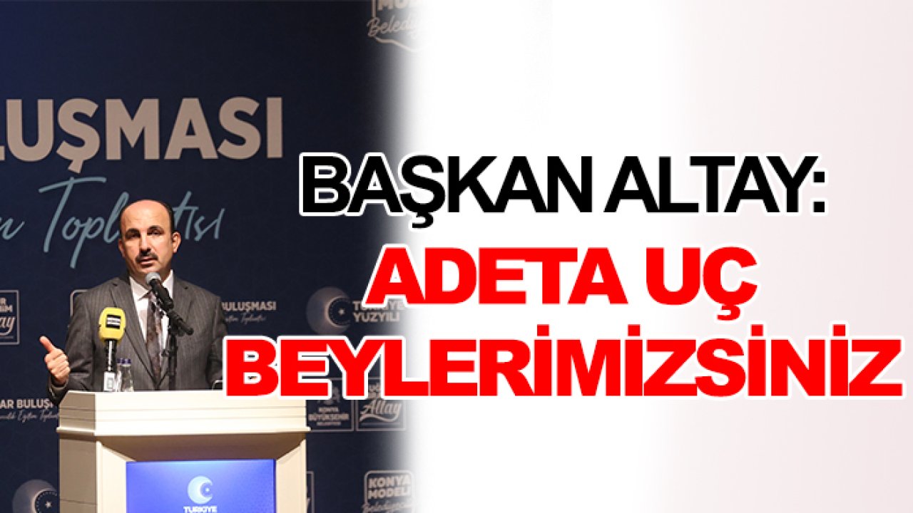 Başkan Altay: Adeta uç beylerimizsiniz