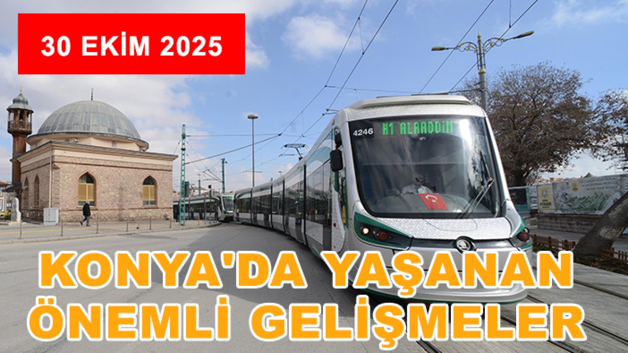 Konya'da yaşanan önemli gelişmeler (30 Ekim 2025)