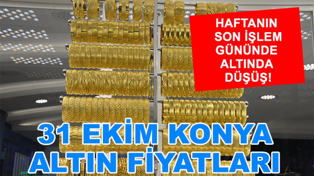 Haftanın son işlem gününde altında düşüş! 31 Ekim Konya altın fiyatları