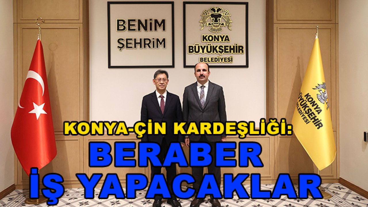 Konya-Çin kardeşliği: Beraber iş yapacaklar