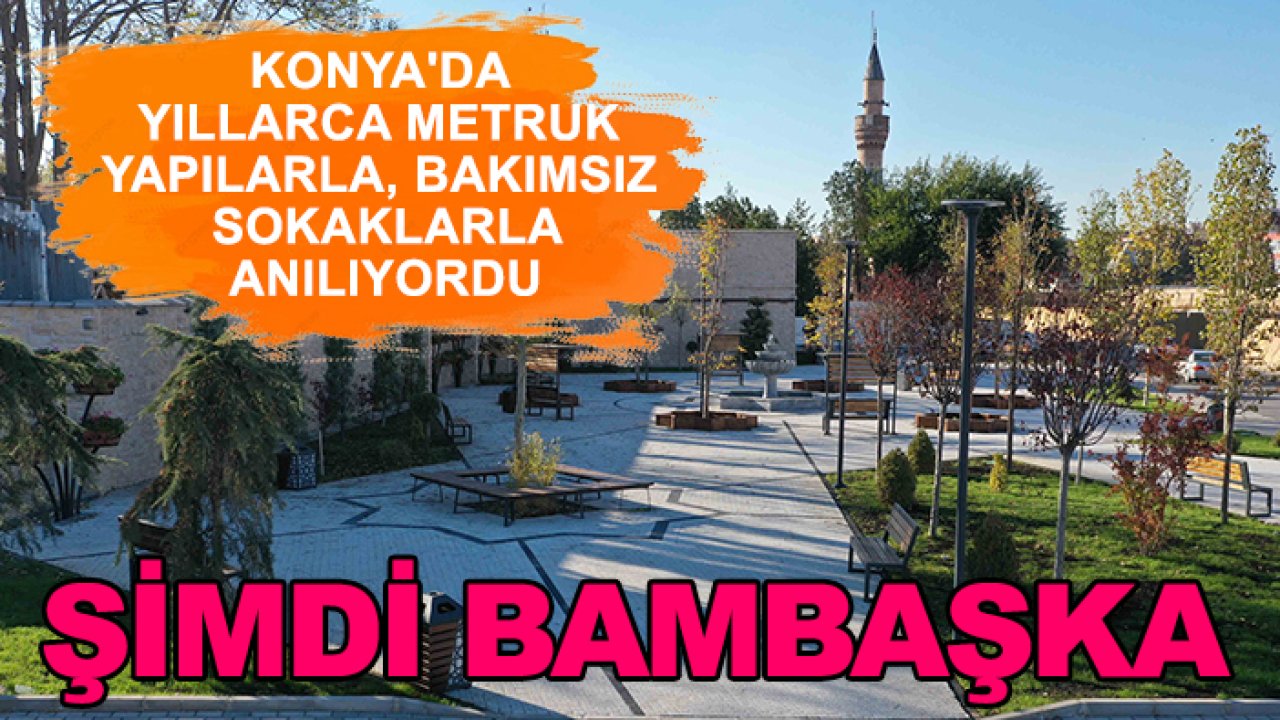 Konya'da yıllarca metruk yapılarla, bakımsız sokaklarla anılıyordu: Şimdi bambaşka