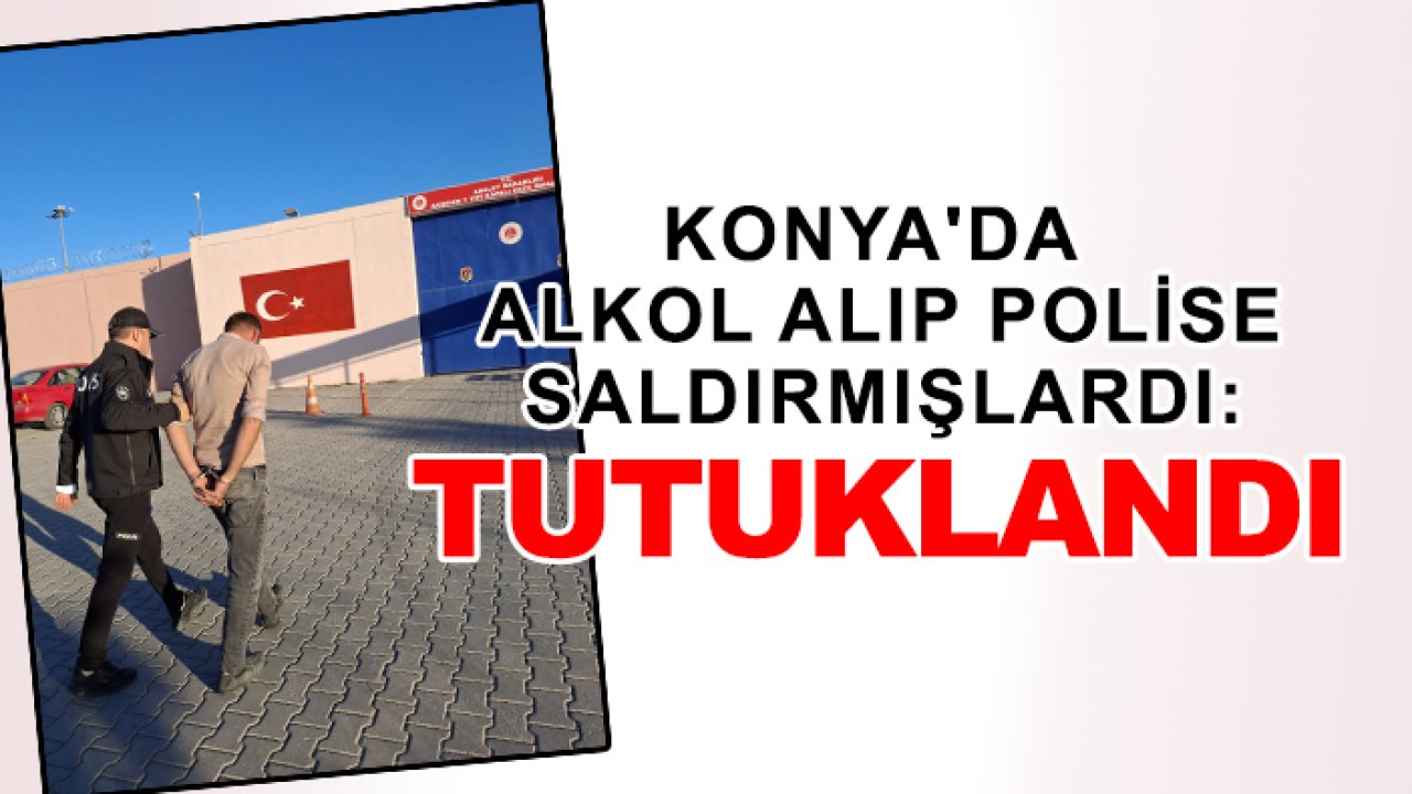 Konya'da alkol alıp polise saldırmışlardı: Tutuklandı
