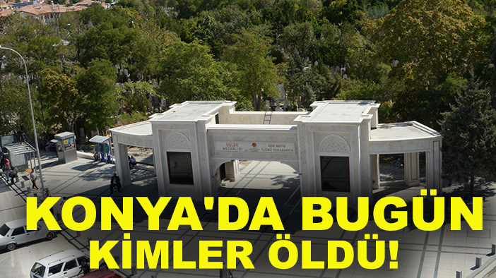 Konya’da hayatını kaybedenlerin listesi belli oldu