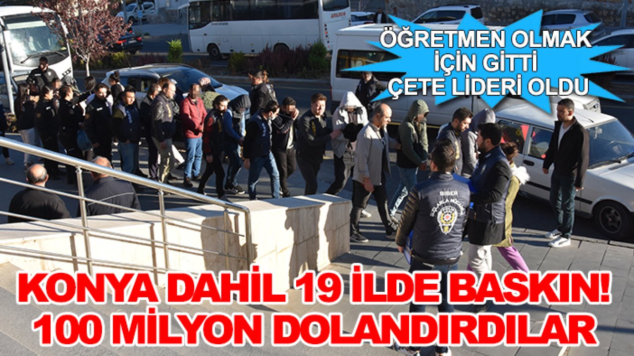 Öğretmen olmak için gitti çete lideri oldu: Konya dahil 19 ilde baskın! 100 milyon dolandırdılar