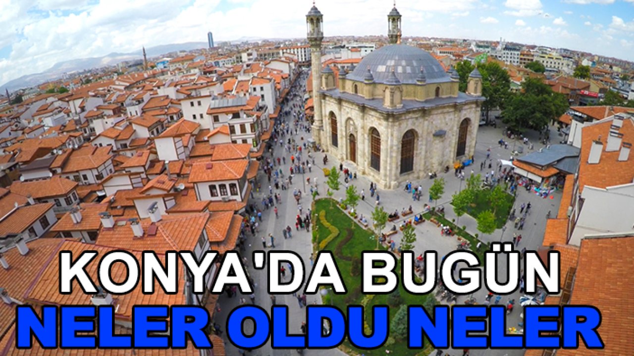 Konya'da bugün neler oldu neler