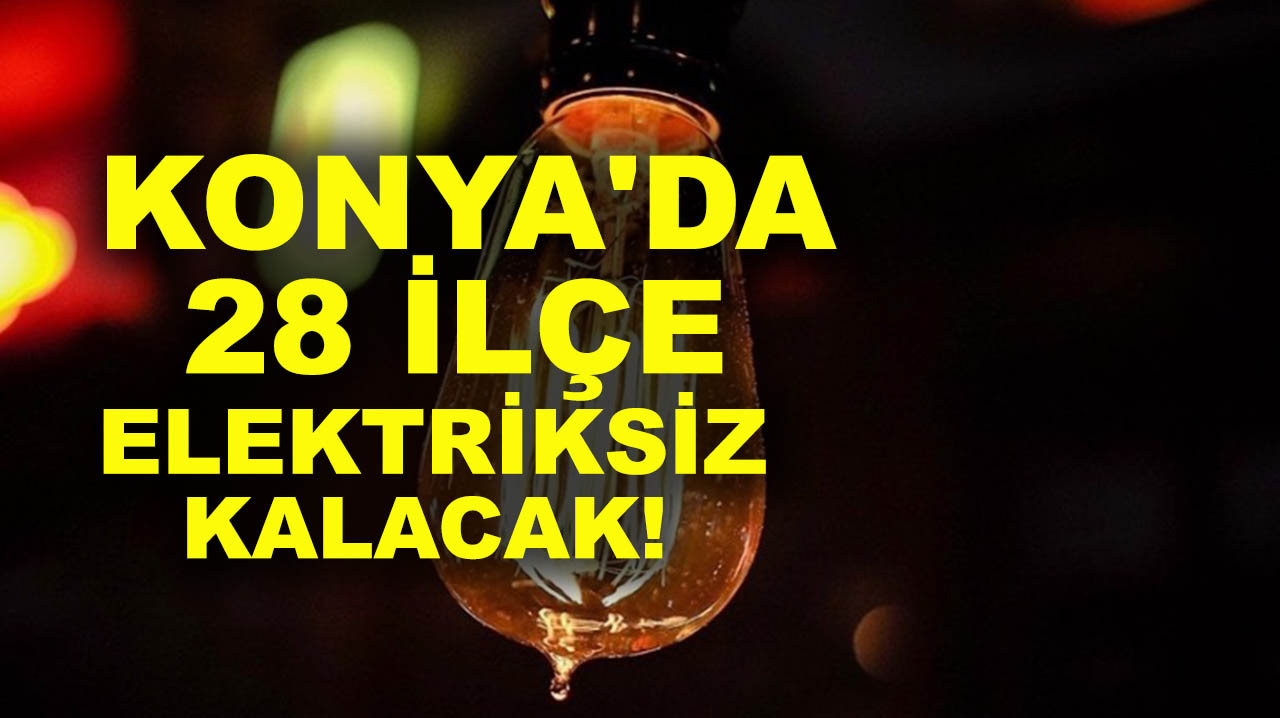 Konya'da 28 ilçe elektriksiz kalacak!