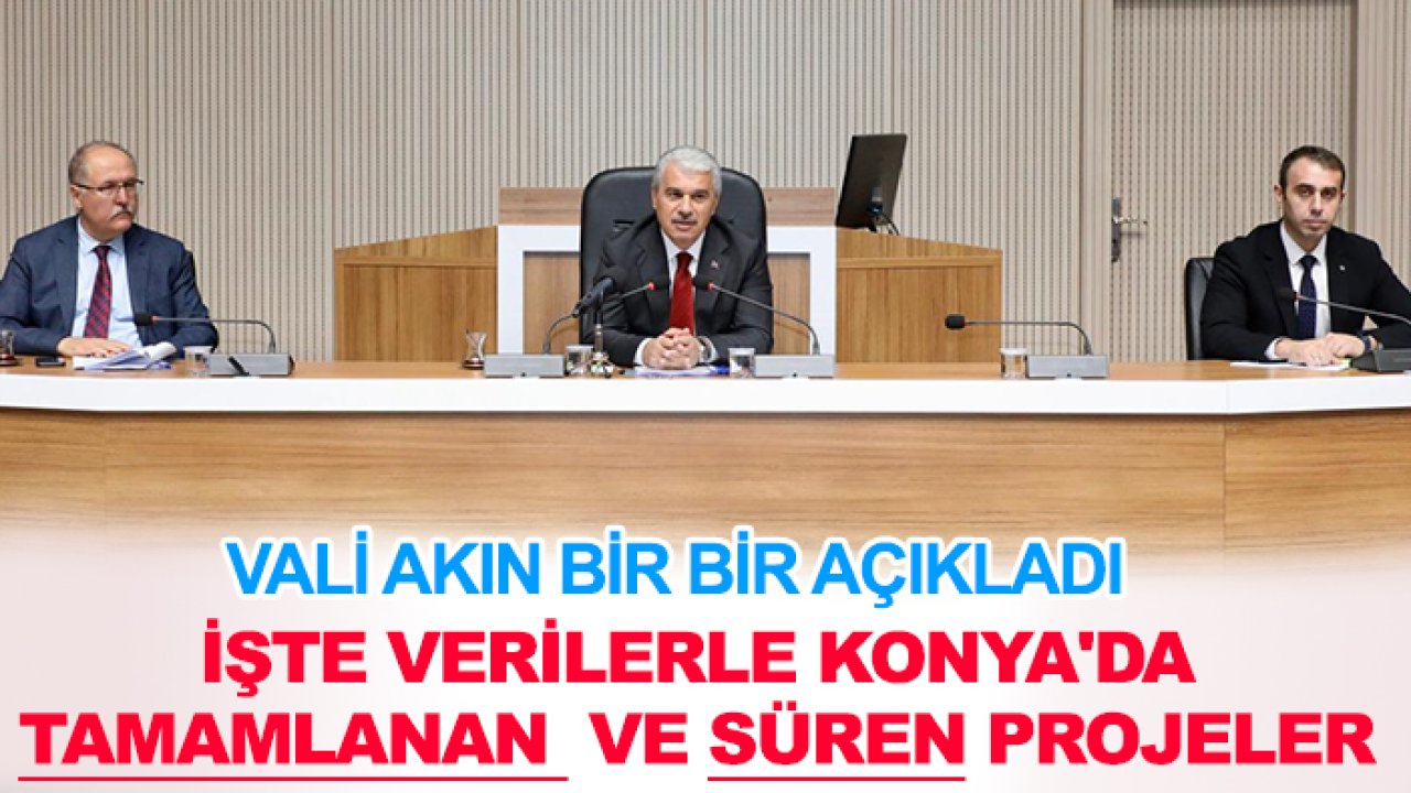 Konya Valisi Akın tamamlanan ve devam eden projelerle ilgili verileri bir bir açıkladı