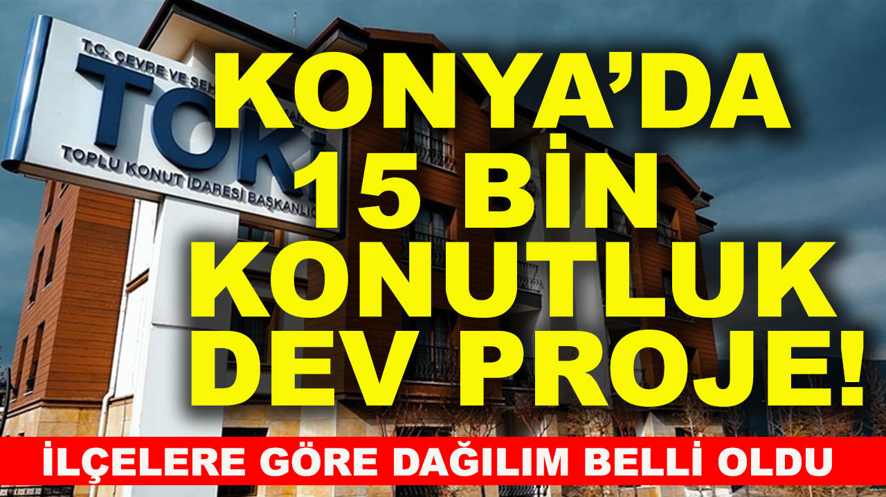 Konya’da 15 bin konutluk dev proje! İlçelere göre dağılım belli oldu
