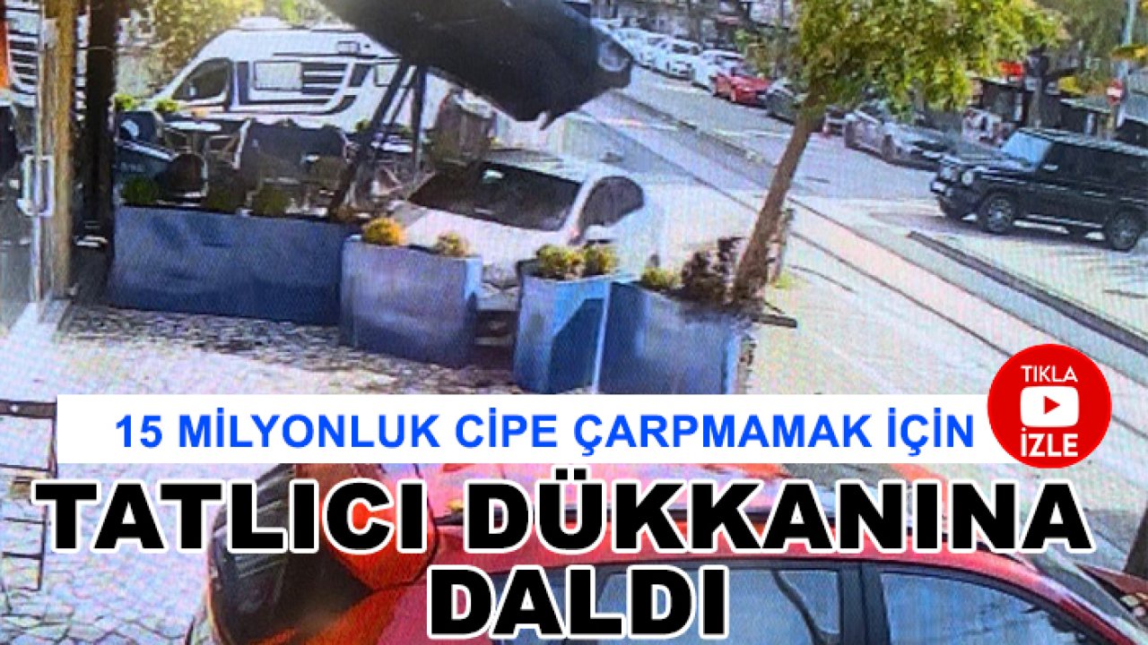 15 milyonluk cipe çarpmamak için tatlıcı dükkanına daldı