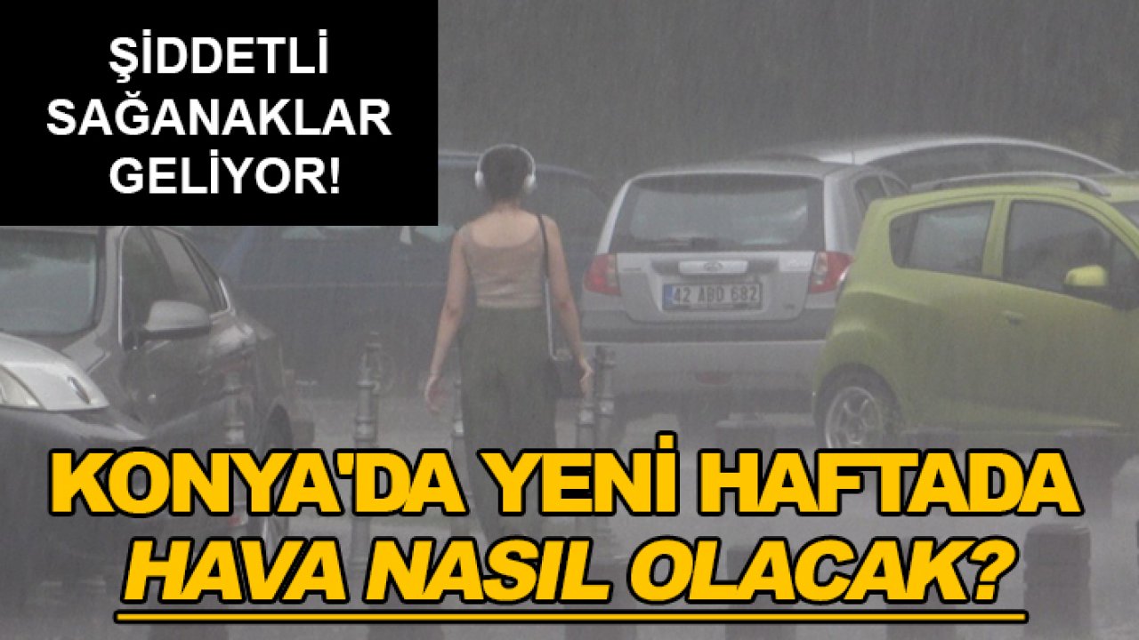 Şiddetli sağanaklar geliyor! Konya'da yeni haftada hava nasıl olacak?