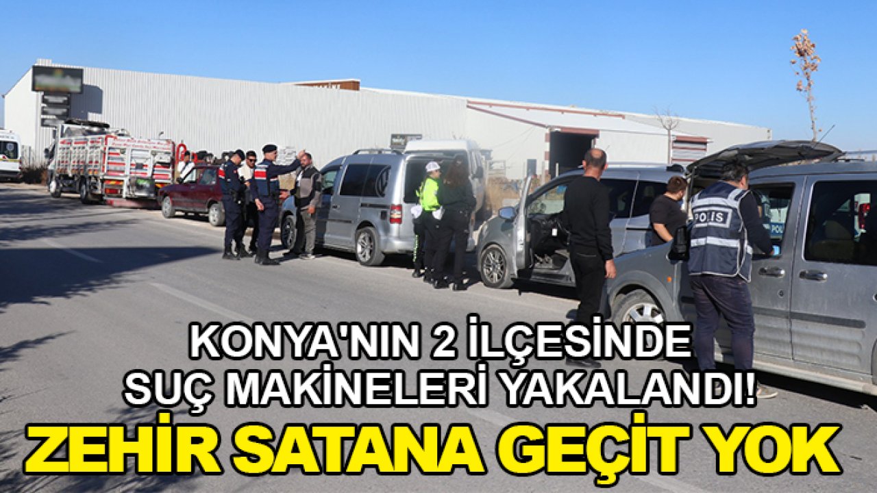 Konya'nın 2 ilçesinde suç makineleri yakalandı! Zehir satana geçit yok