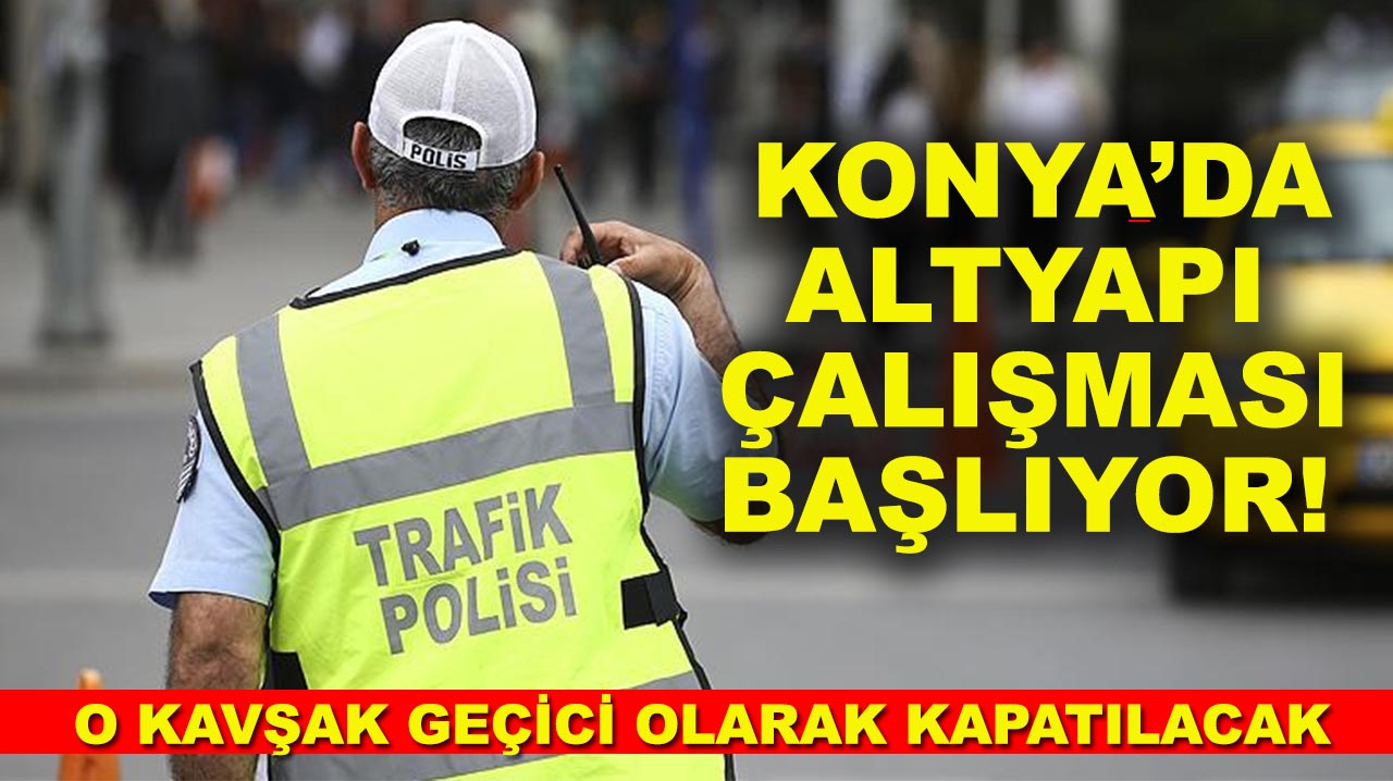 AKOM’dan uyarı: Konya’da bazı yollar trafiğe kapanıyor!