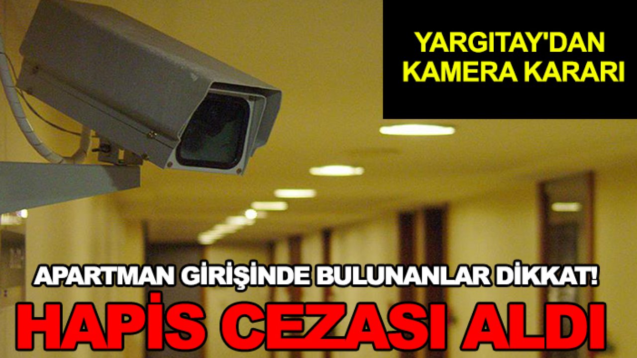 Yargıtay'dan kamera kararı: Apartman girişinde bulunanlar dikkat! Hapis cezası aldı