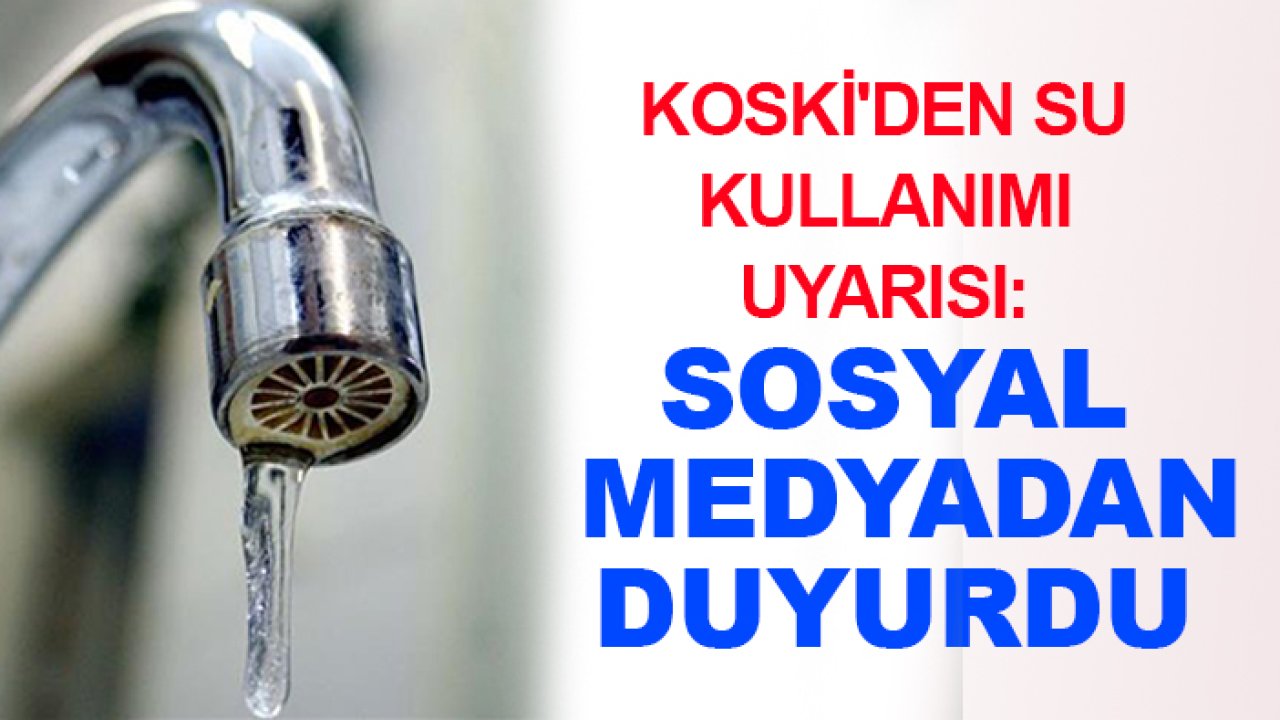 KOSKİ'den su kullanımı uyarısı: Sosyal medyadan duyurdu
