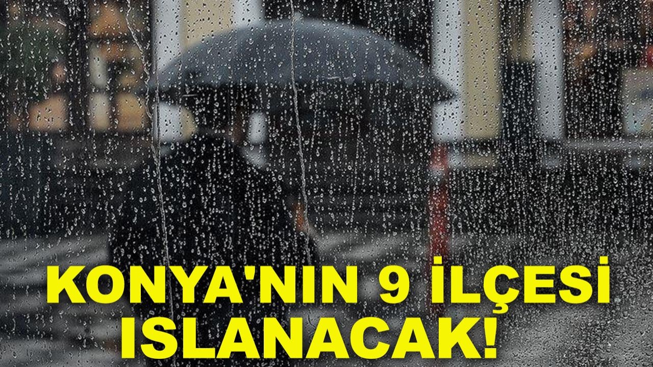 Konya'nın 9 ilçesi ıslanacak! Uzmanlar Konya için uyardı