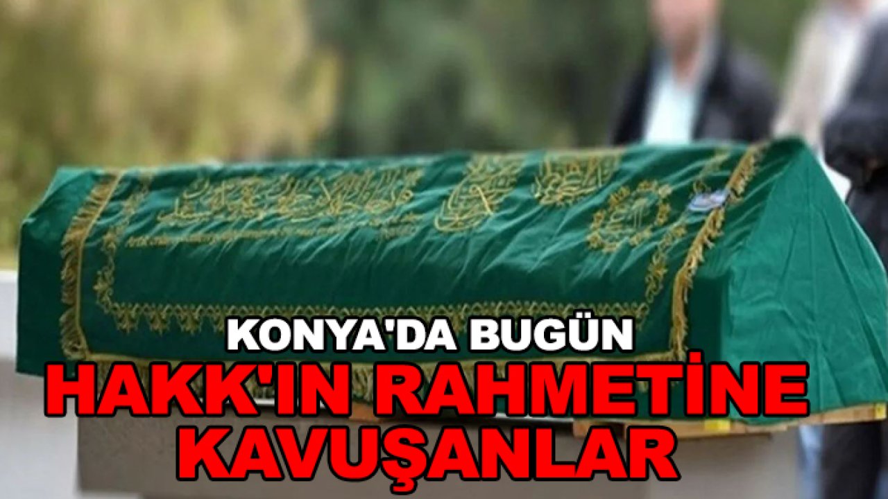 Konya'da bugün Hakk'ın rahmetine kavuşanlar
