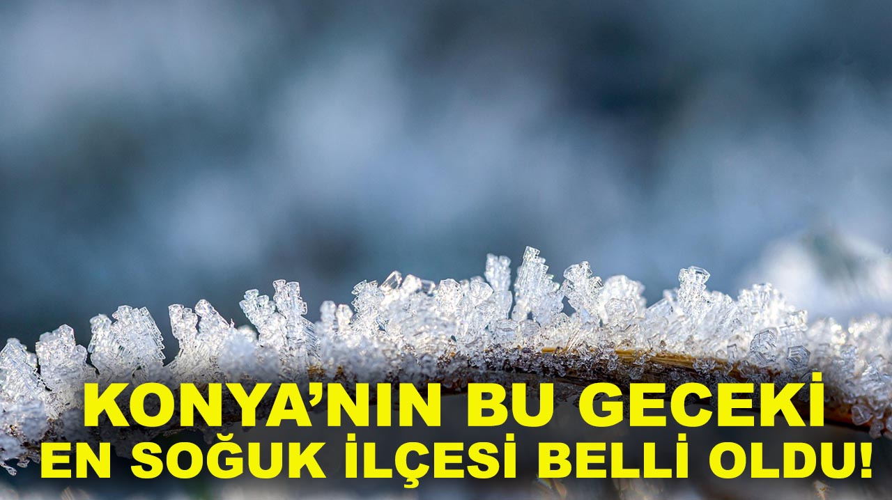 Konya’nın bu geceki en soğuk ilçesi belli oldu!