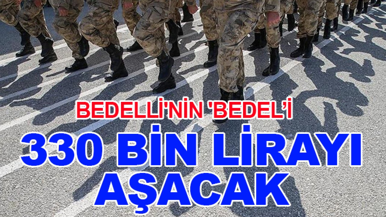 Bedelli askerlik ücreti 2026’da 330 bin TL sınırını aşacak