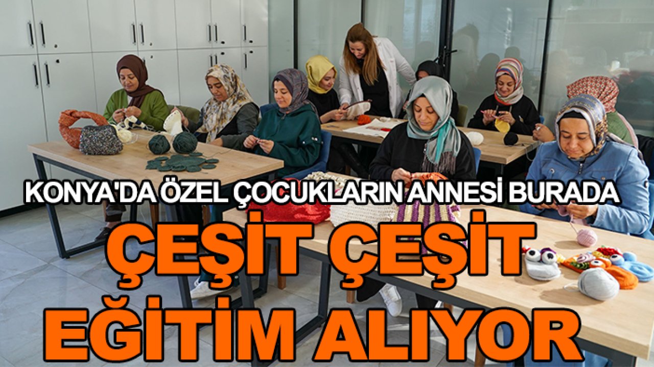 Konya'da özel çocukların annesi burada çeşit çeşit eğitim alıyor