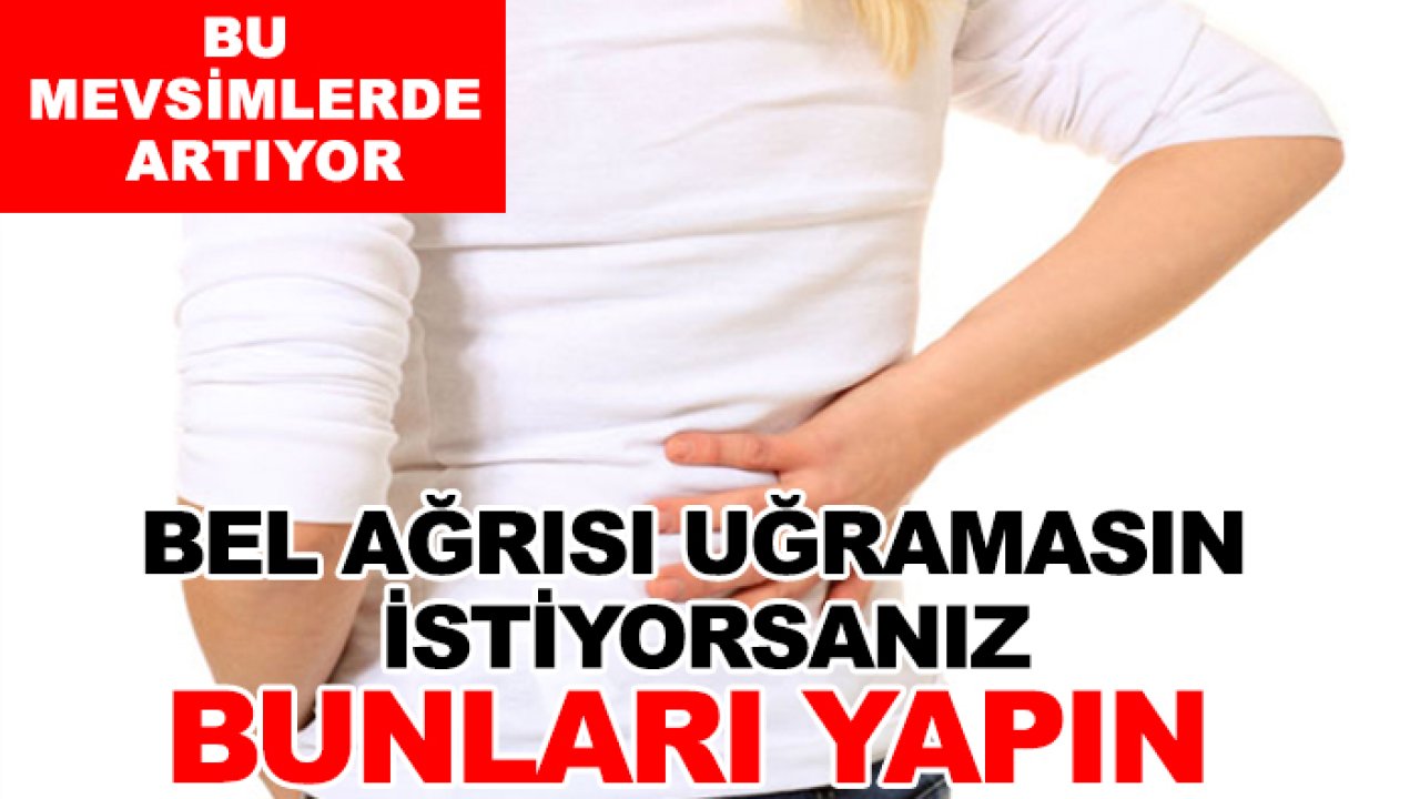 Bu mevsimlerde artıyor: Bel ağrısı uğramasın istiyorsanız bunları yapın