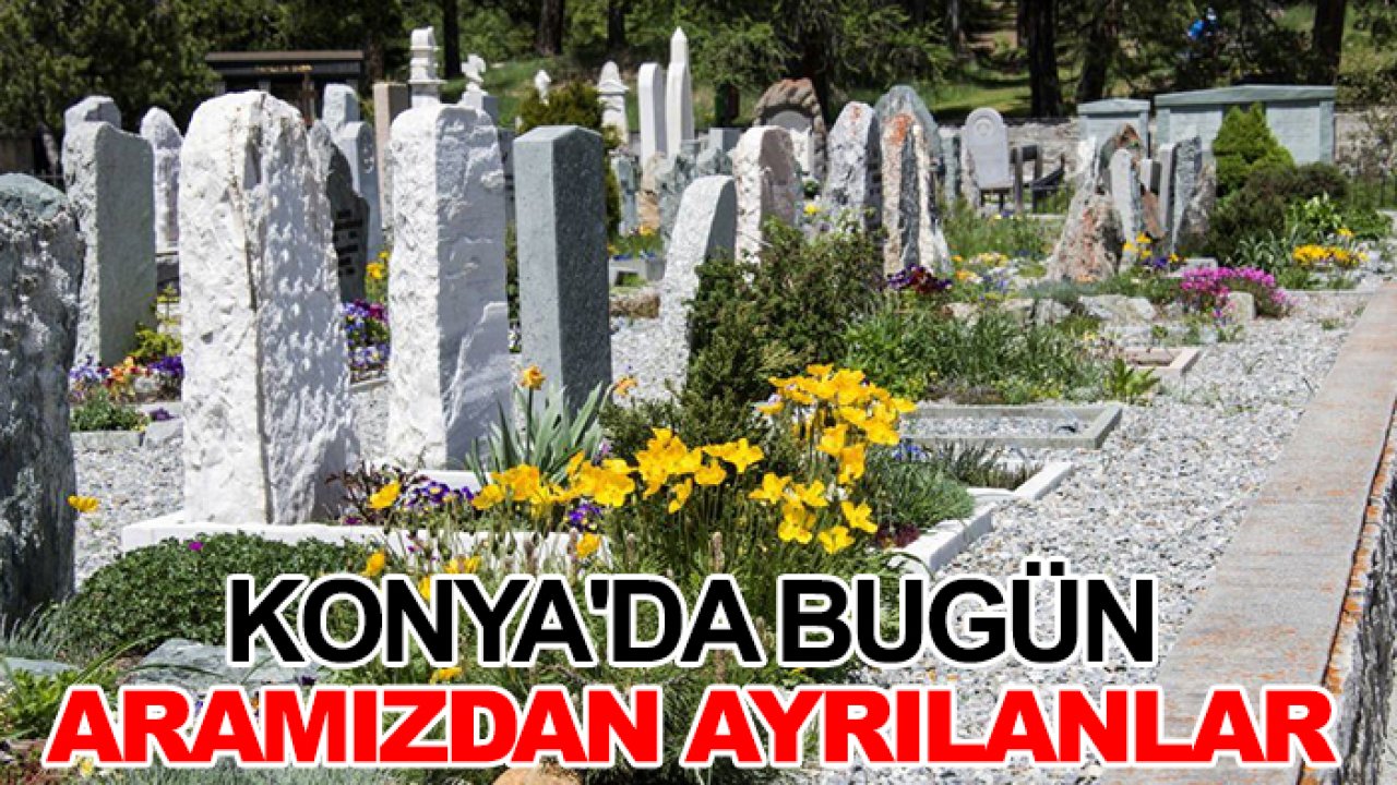 Konya'da bugün aramızdan ayrılanlar