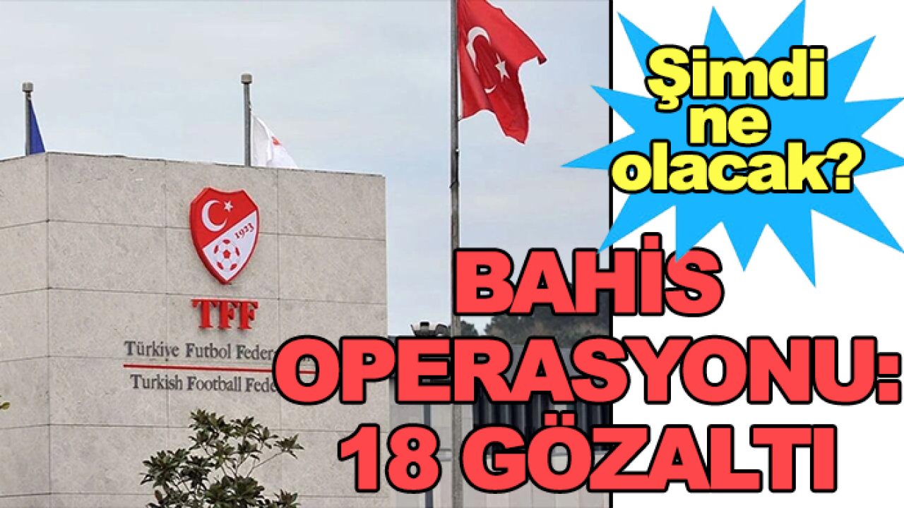 Türk Futbolu'nda kara leke temizlenecek mi?  Bahis operasyonu: 18 gözaltı