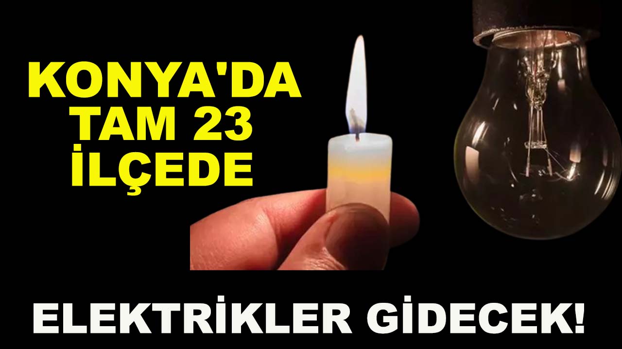 Konya'da tam 23 ilçede elektrikler gidecek!