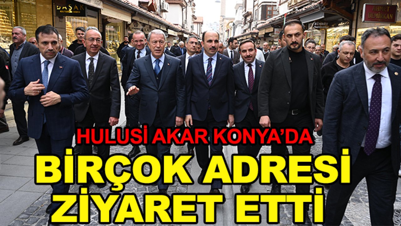 Hulusi Akar Konya'da birçok adresi ziyaret etti