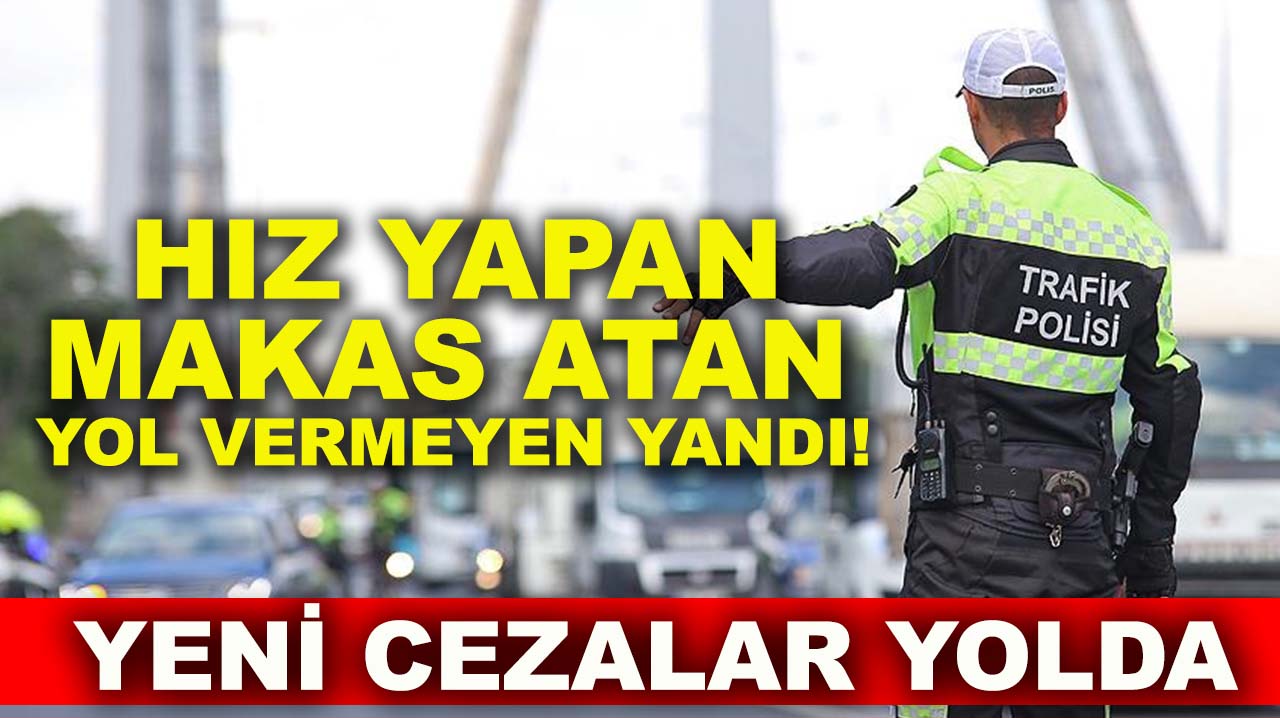 Hız yapan, makas atan, yol vermeyen yandı! Yeni cezalar yolda
