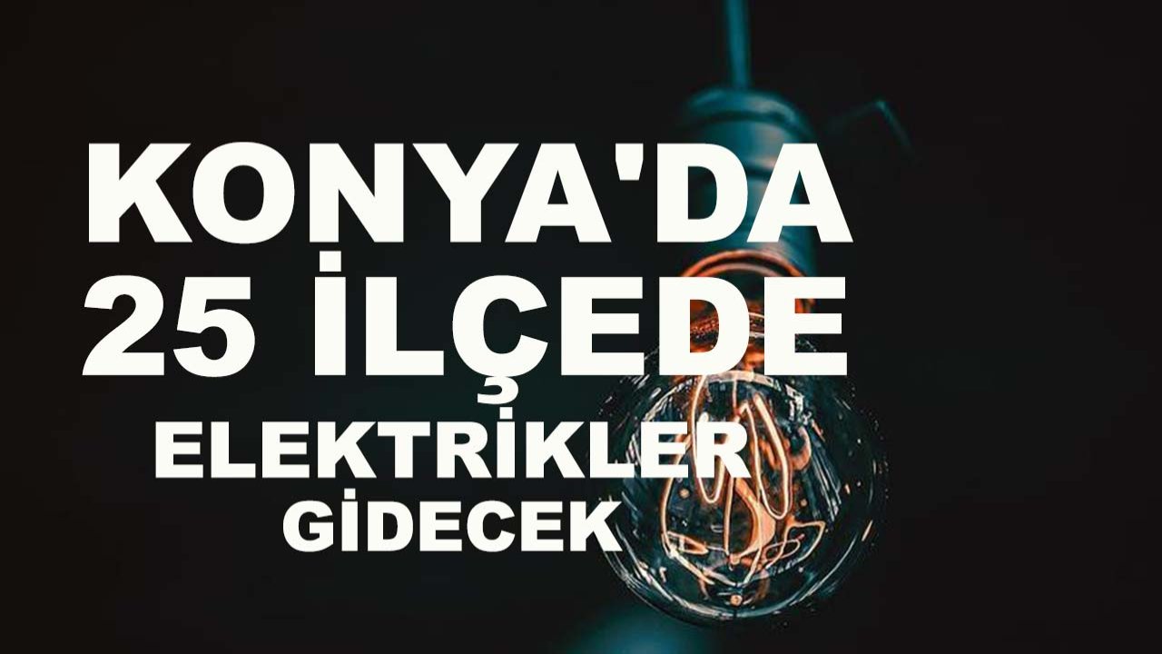 Konya karanlığa bürünecek! Konya'da 25 ilçede elektrikler gidecek