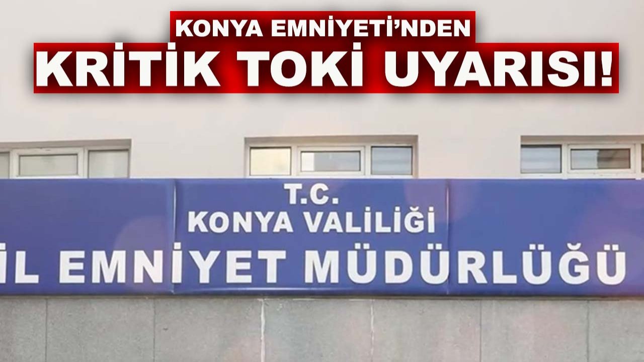 Konya Emniyeti’nden kritik TOKİ uyarısı!
