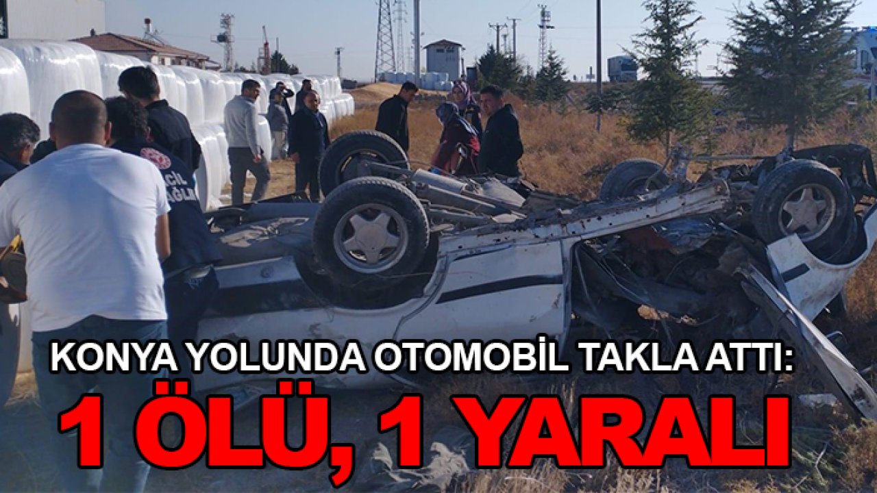 Konya yolunda otomobil takla attı: 1 ölü, 1 yaralı