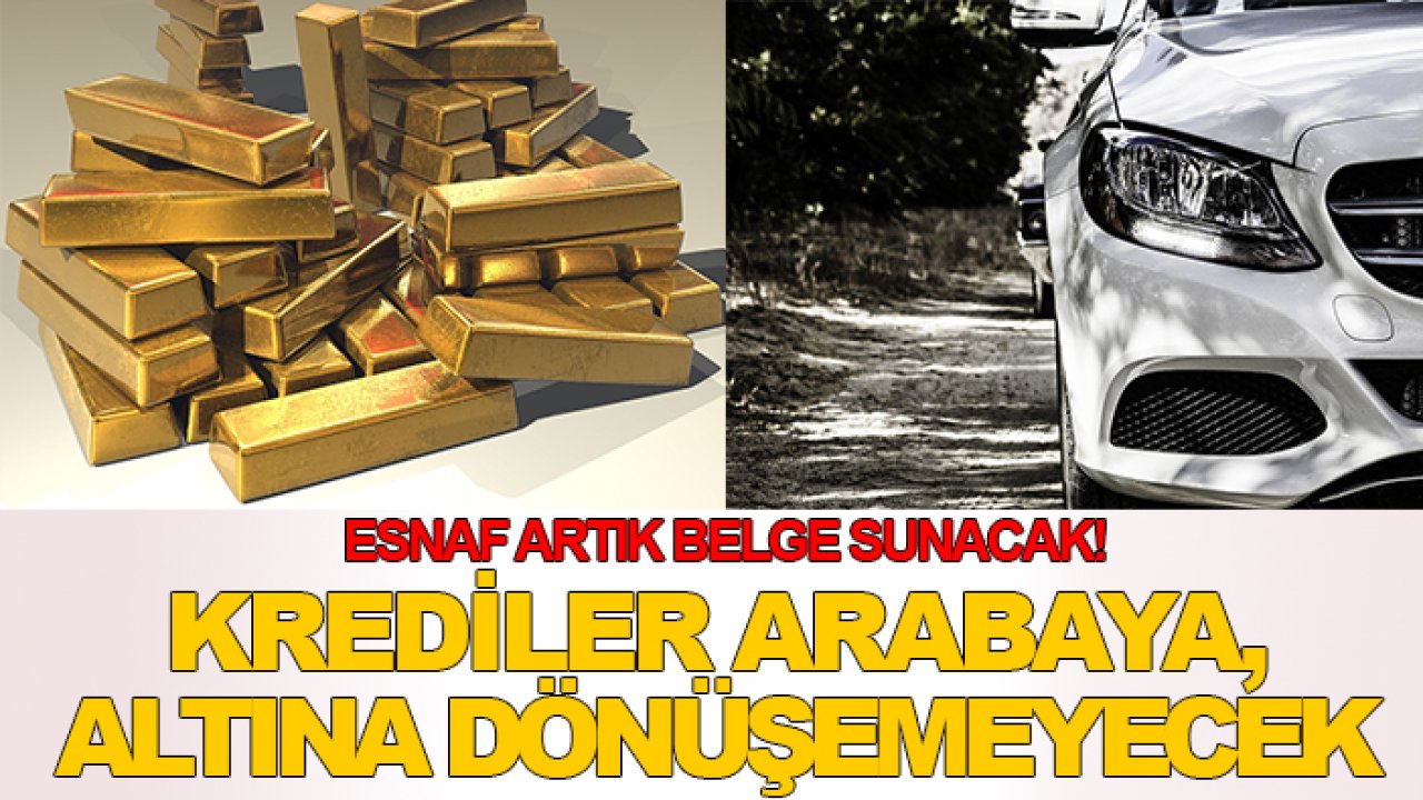 Esnaf artık belge sunacak! Krediler arabaya, altına dönüşemeyecek