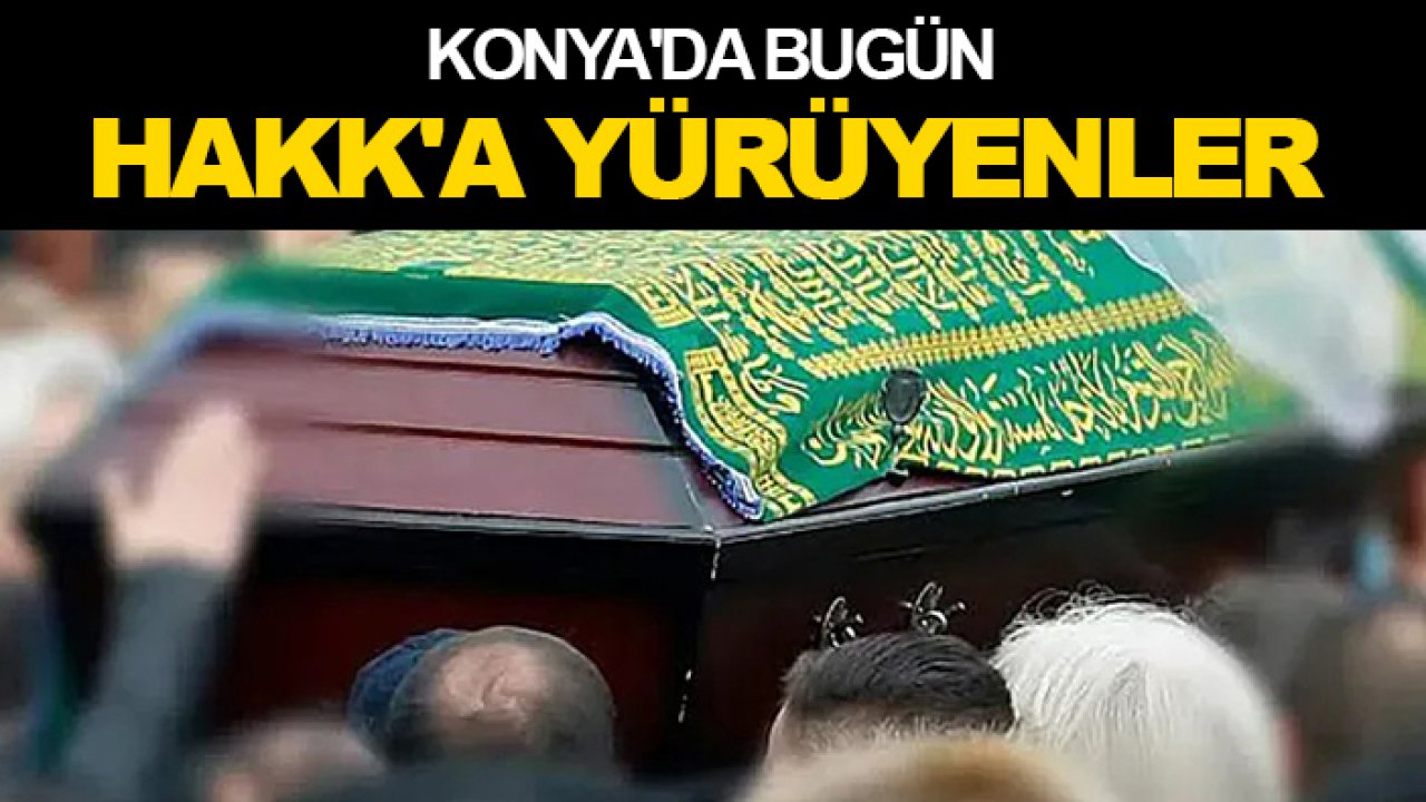 Konya'da bugün Hakk'a yürüyenler