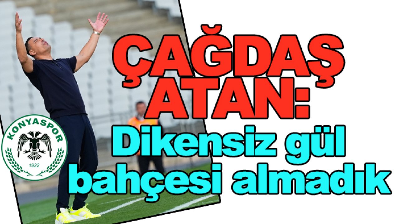 Konyaspor'da Çağdaş Atan: Dikensiz gül bahçesi almadık