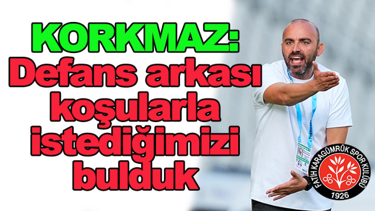 Fatih Karagümrük'te Korkmaz: Defans arkası koşularla istediğimizi bulduk