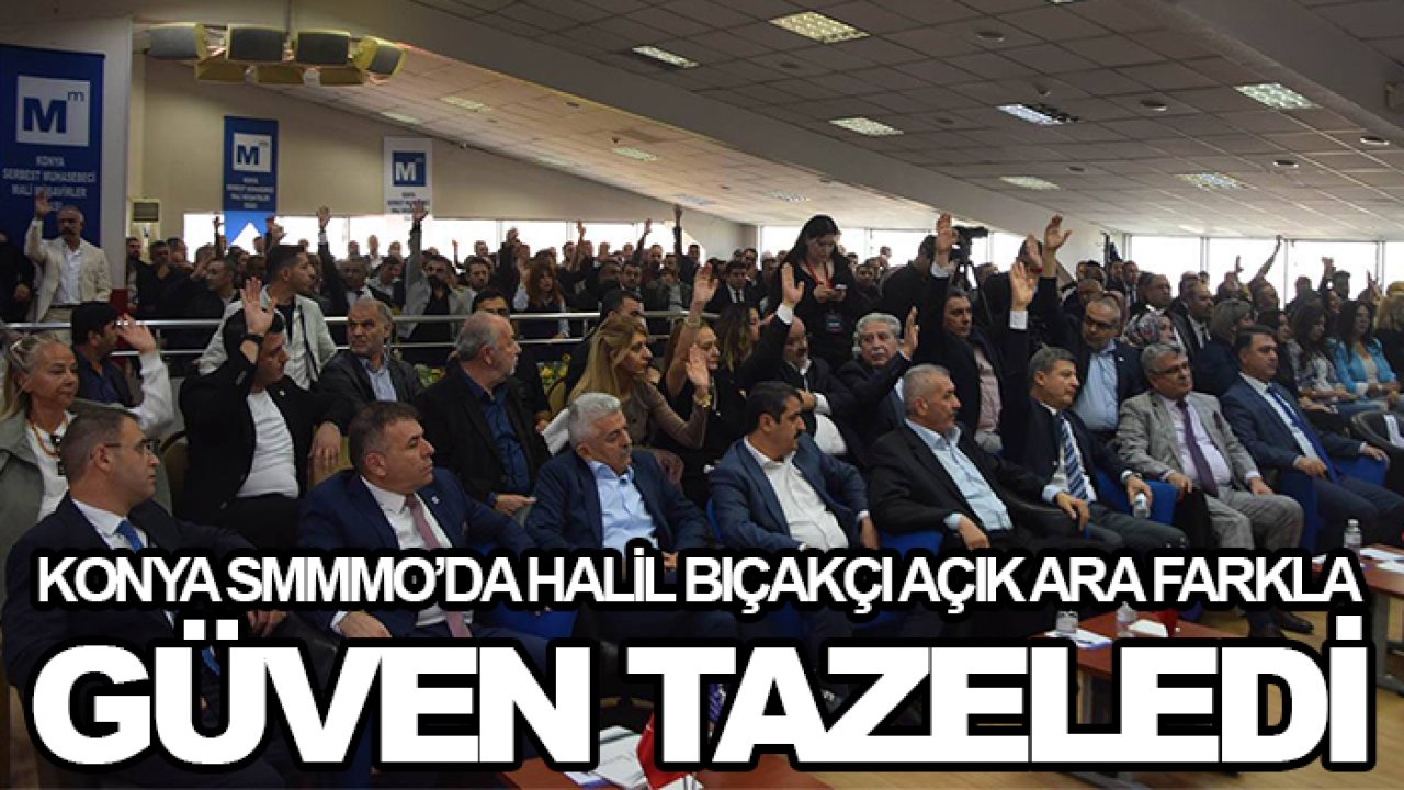 Konya SMMMO’da Halil Bıçakçı açık ara farkla güven tazeledi