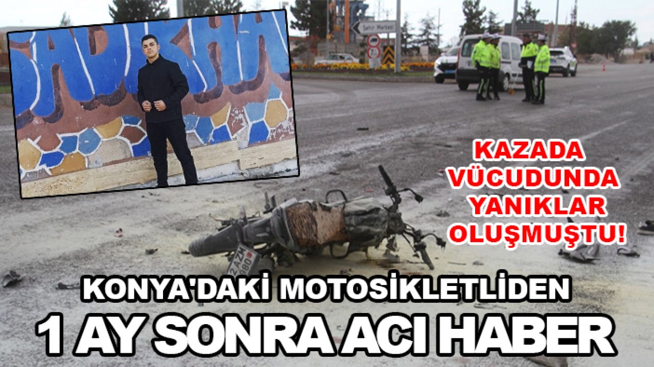 Kazada vücudunda yanıklar oluşmuştu! Konya'daki motosikletliden 1 ay sonra acı haber