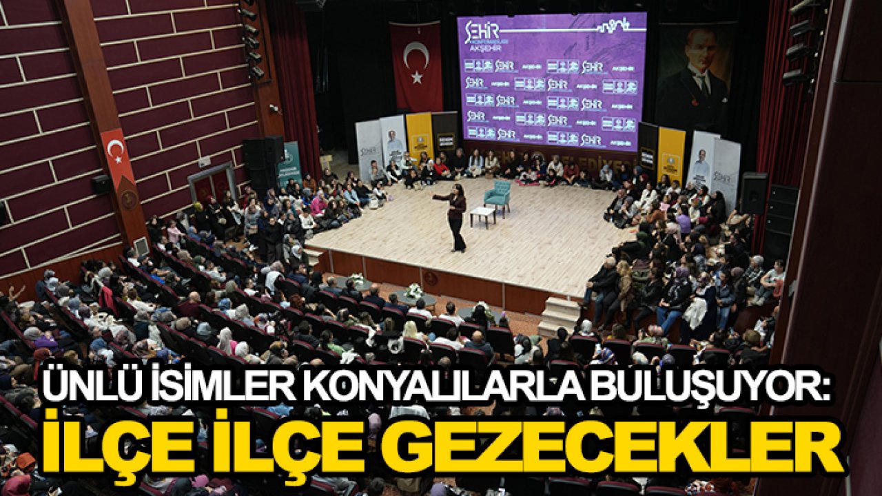 Ünlü isimler Konyalılarla buluşuyor: İlçe ilçe gezecekler