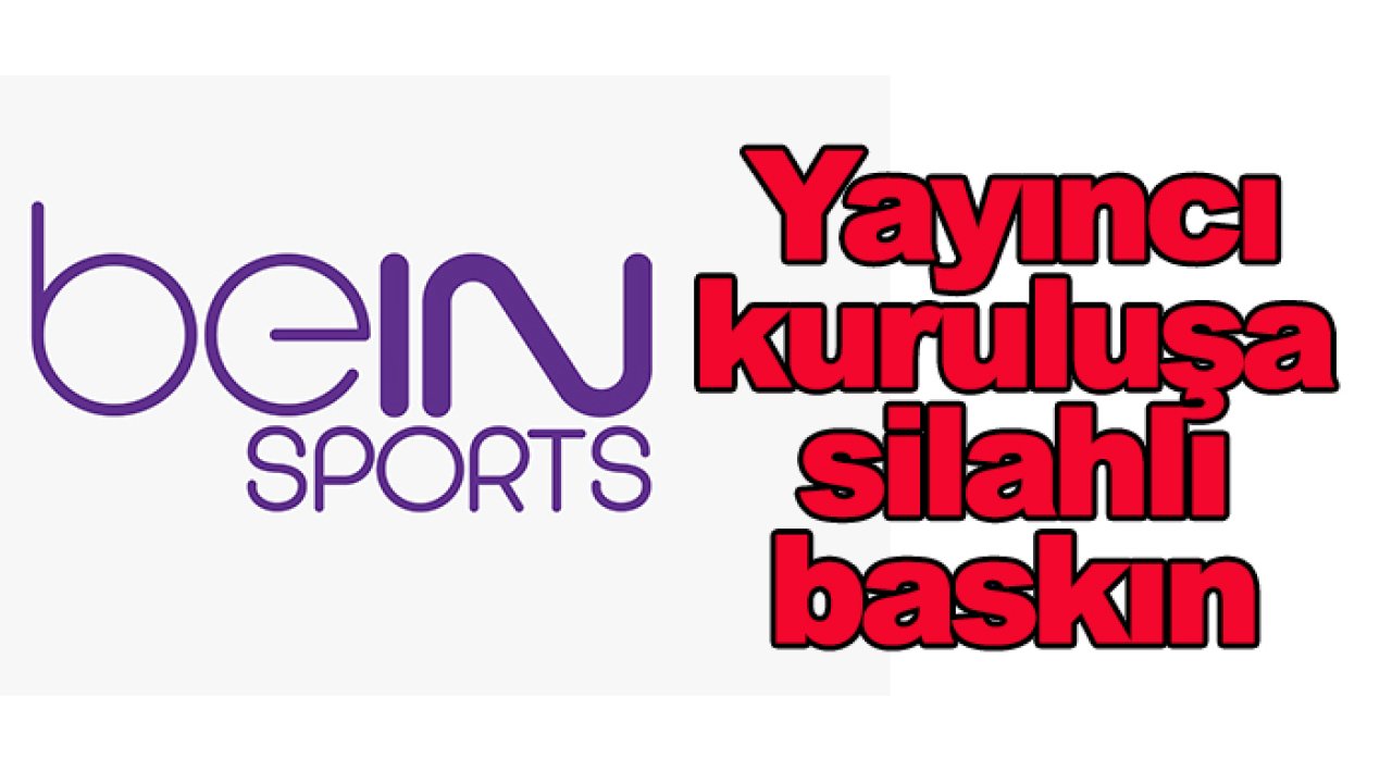 Bein Sports'a silahlı baskın