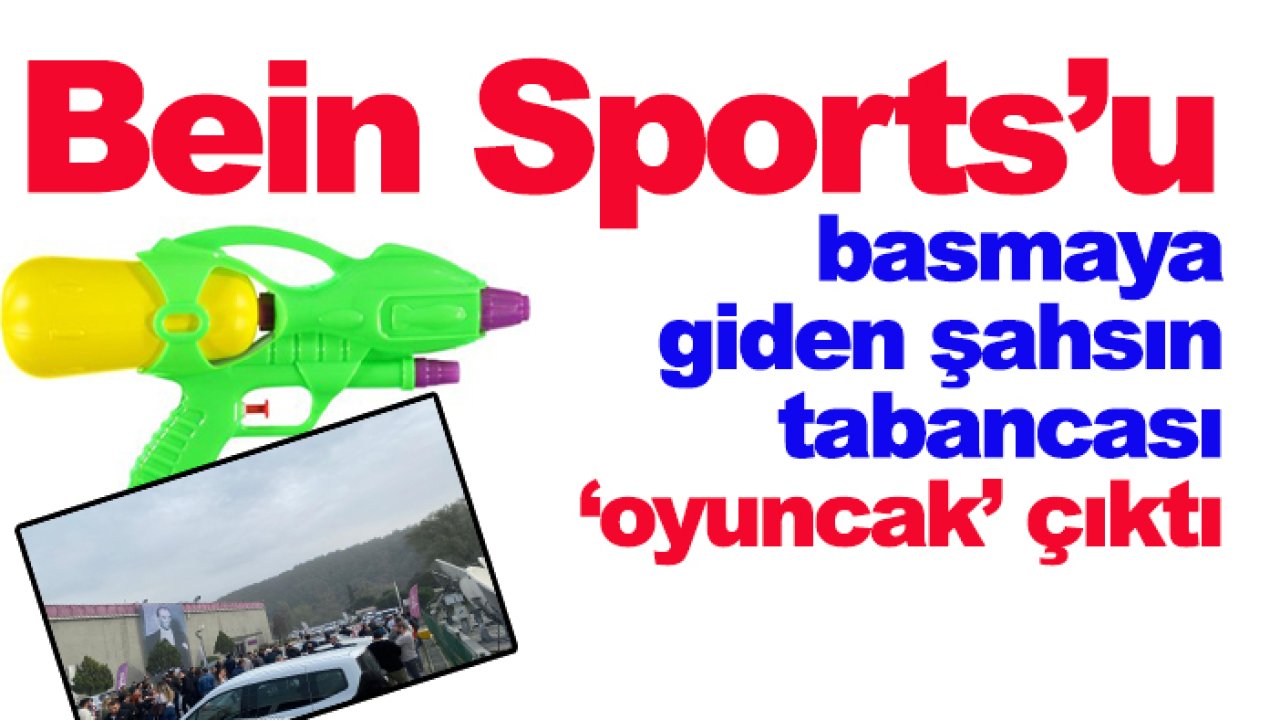Bein Sports'u basmaya giden şahsın tabancası 'oyuncak' çıktı