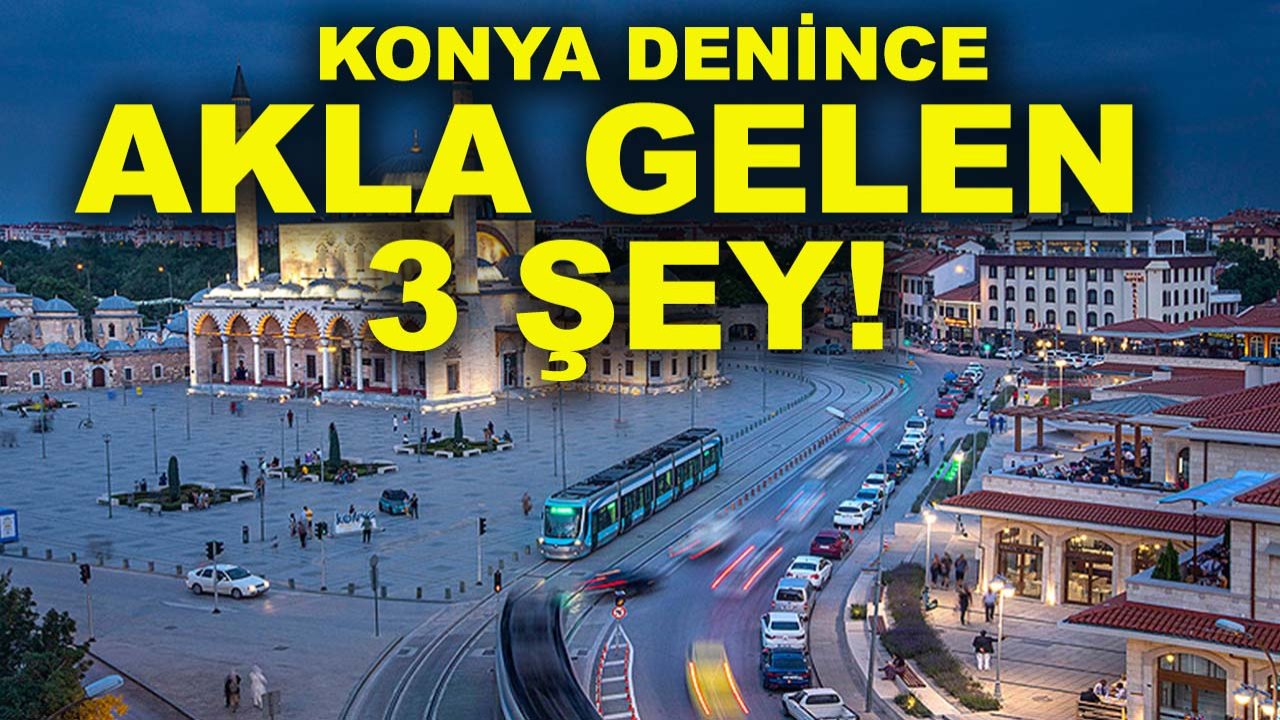 Konya denince akla gelen 3 şey! Bizim aklımıza bunlar geliyor, peki ya sizin aklınıza neler geliyor?