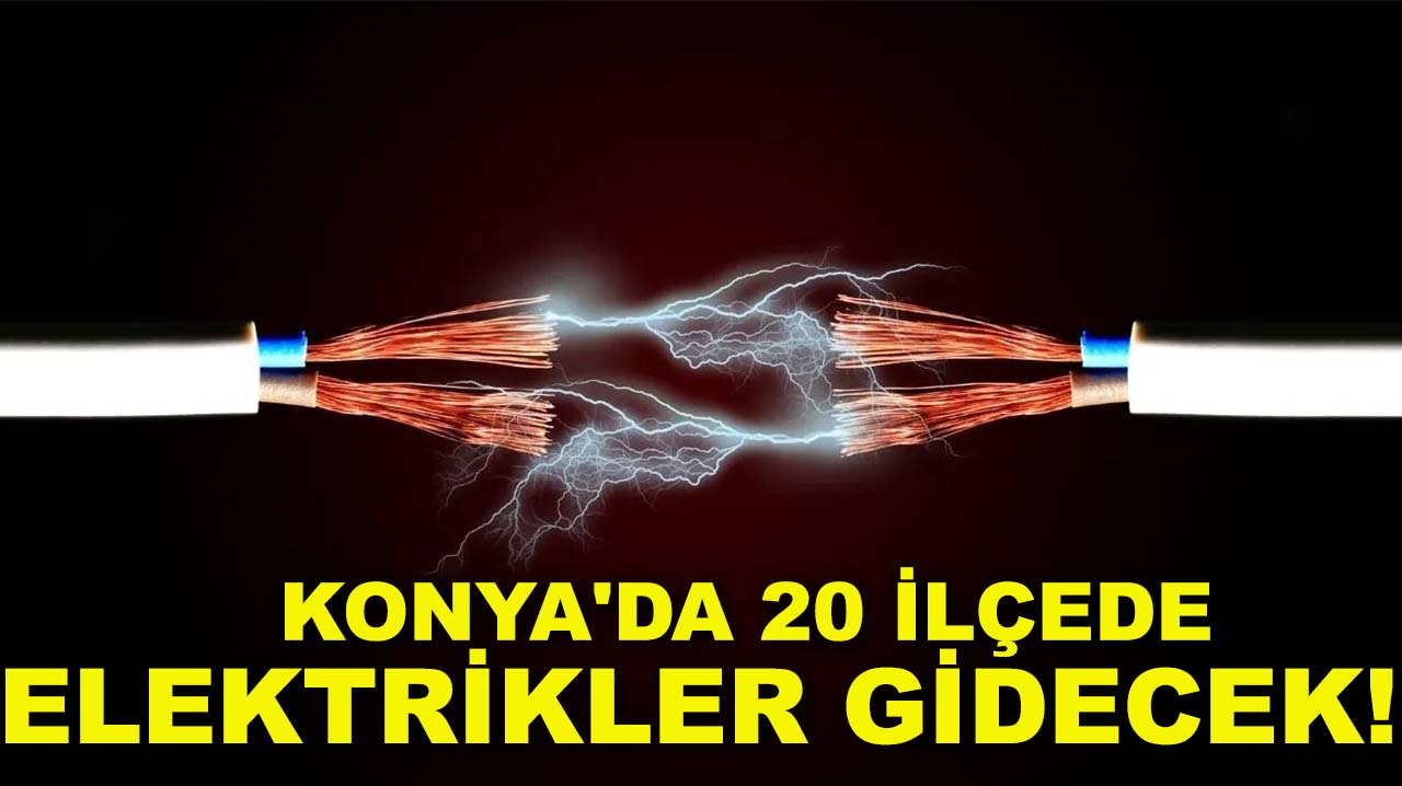 Konya'da 20 ilçede elektrikler gidecek!