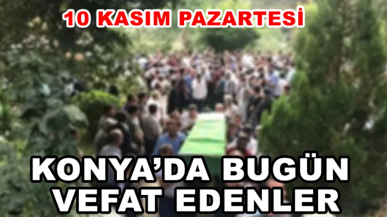 Konya'da 10 Kasım Pazartesi hayatını kaybedenler