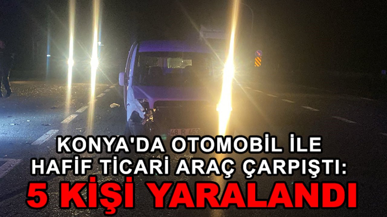 Konya'da otomobil ile hafif ticari araç çarpıştı: 5 kişi yaralandı