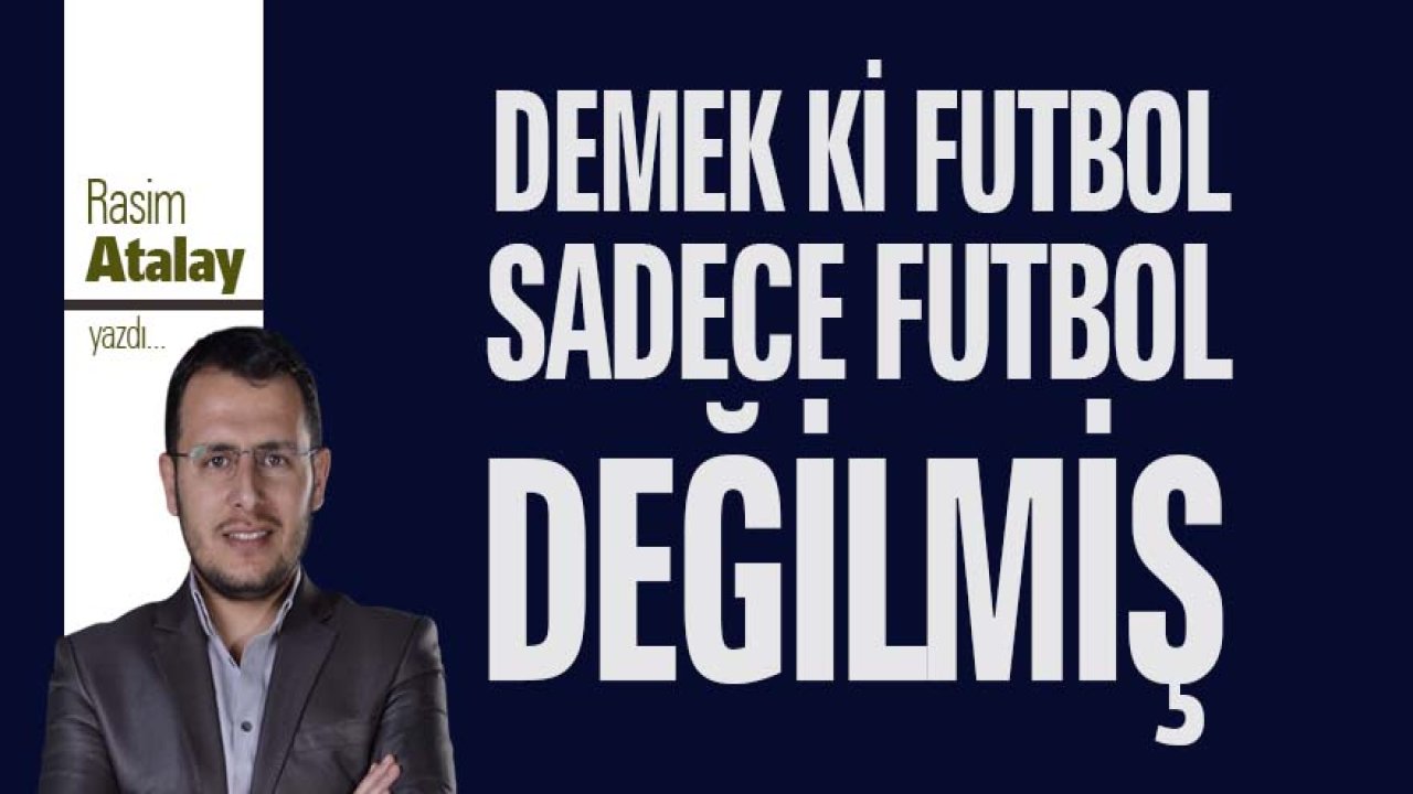 Demek ki futbol sadece futbol değilmiş!