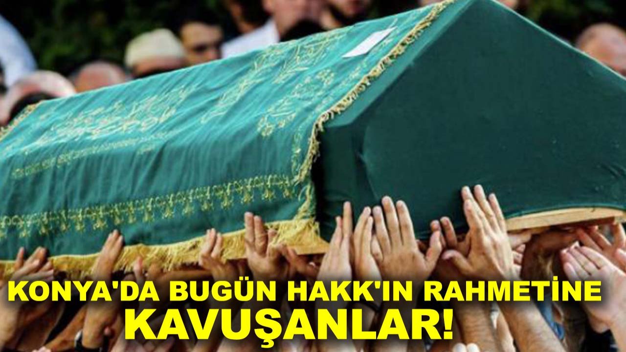 Konya'da bugün Hakk'ın rahmetine kavuşanlar!